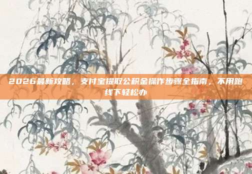 2026最新攻略，支付宝提取公积金操作步骤全指南，不用跑线下轻松办