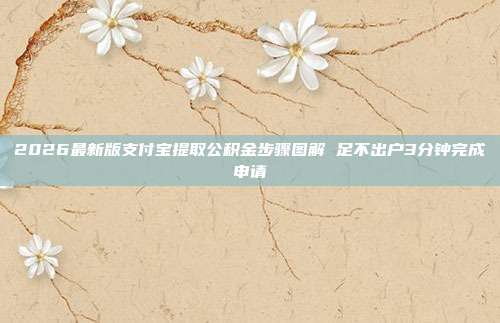 2026最新版支付宝提取公积金步骤图解 足不出户3分钟完成申请