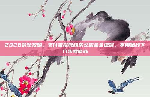 2026最新攻略，支付宝提取租房公积金全流程，不用跑线下几步就能办