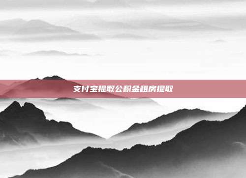 支付宝提取公积金租房提取