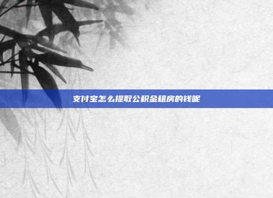 支付宝怎么提取公积金租房的钱呢