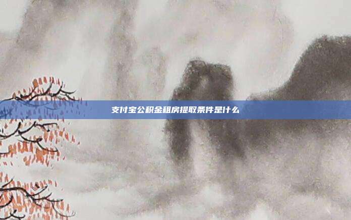 支付宝公积金租房提取条件是什么