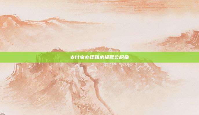 支付宝办理租房提取公积金