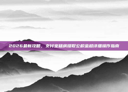 2026最新攻略，支付宝租房提取公积金超详细操作指南