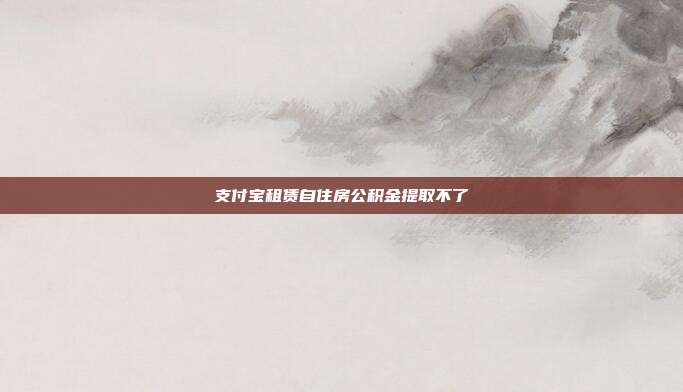 支付宝租赁自住房公积金提取不了