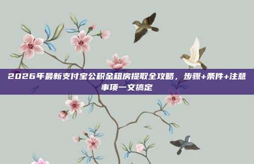 2026年最新支付宝公积金租房提取全攻略，步骤+条件+注意事项一文搞定
