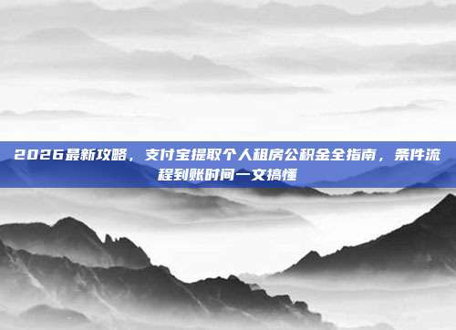 2026最新攻略，支付宝提取个人租房公积金全指南，条件流程到账时间一文搞懂