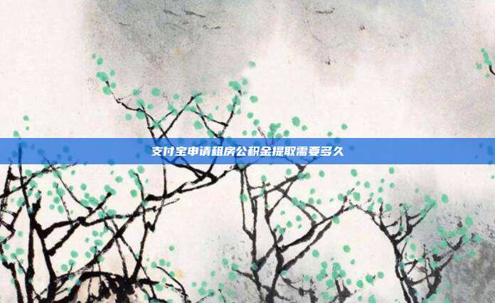 支付宝申请租房公积金提取需要多久