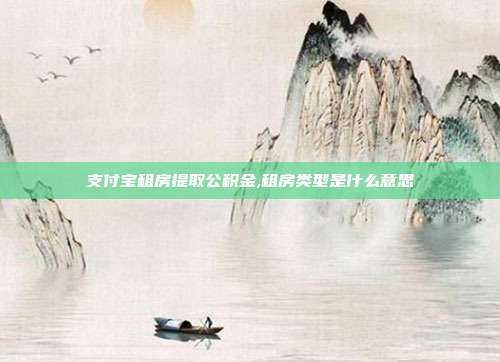 支付宝租房提取公积金,租房类型是什么意思