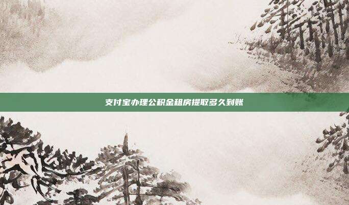 支付宝办理公积金租房提取多久到账