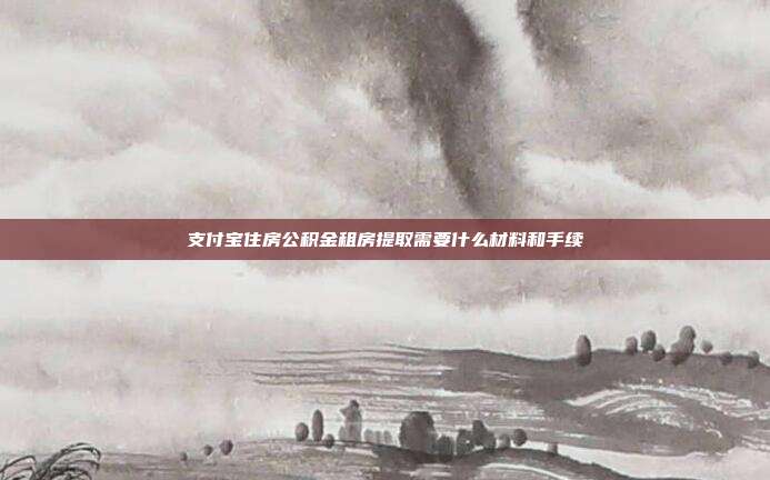 支付宝住房公积金租房提取需要什么材料和手续