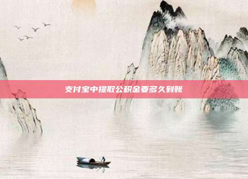 支付宝中提取公积金要多久到账