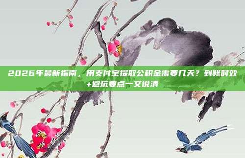2026年最新指南，用支付宝提取公积金需要几天？到账时效+避坑要点一文说清