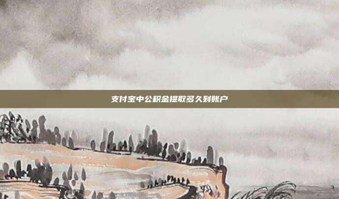支付宝中公积金提取多久到账户