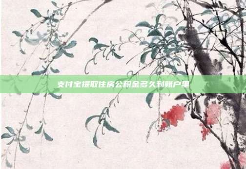 支付宝提取住房公积金多久到账户里