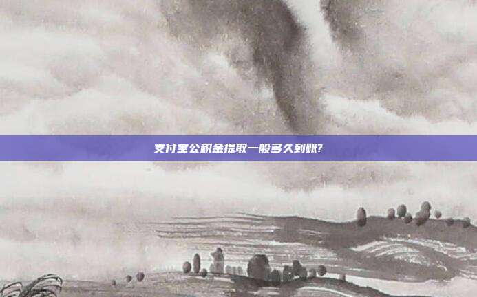 支付宝公积金提取一般多久到账?