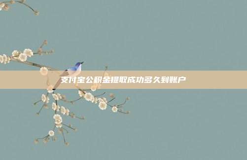 支付宝公积金提取成功多久到账户