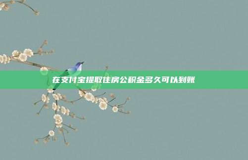 在支付宝提取住房公积金多久可以到账