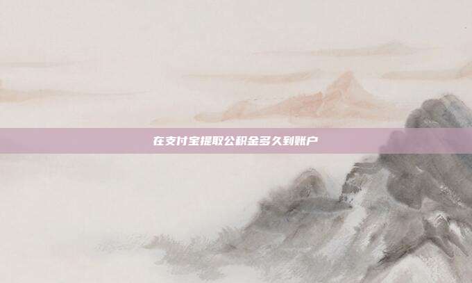 在支付宝提取公积金多久到账户