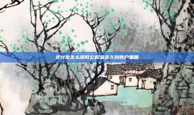 支付宝怎么提取公积金多久到账户里面