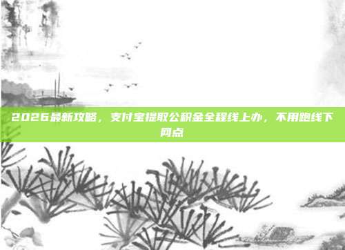 2026最新攻略，支付宝提取公积金全程线上办，不用跑线下网点