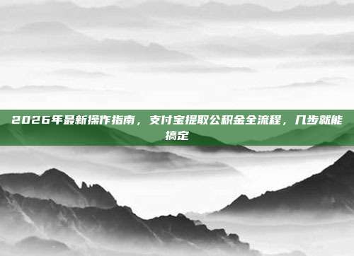 2026年最新操作指南，支付宝提取公积金全流程，几步就能搞定