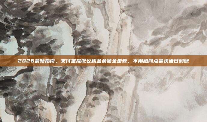 2026最新指南，支付宝提取公积金余额全步骤，不用跑网点最快当日到账