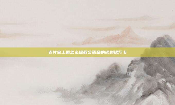 支付宝上面怎么提取公积金的钱到银行卡