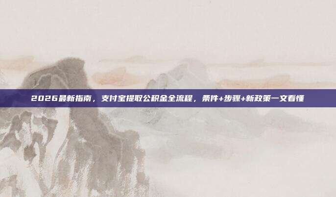 2026最新指南，支付宝提取公积金全流程，条件+步骤+新政策一文看懂