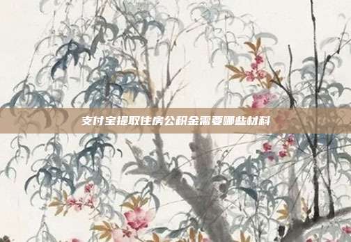 支付宝提取住房公积金需要哪些材料