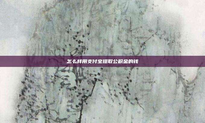 怎么样用支付宝提取公积金的钱