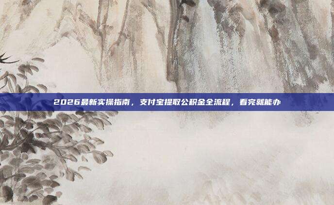 2026最新实操指南，支付宝提取公积金全流程，看完就能办