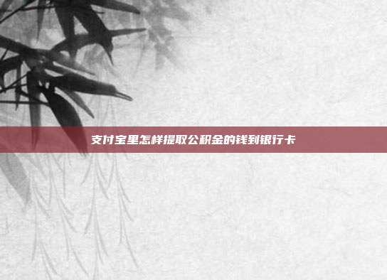 支付宝里怎样提取公积金的钱到银行卡