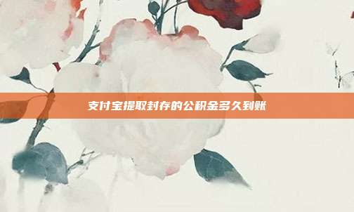 支付宝提取封存的公积金多久到账