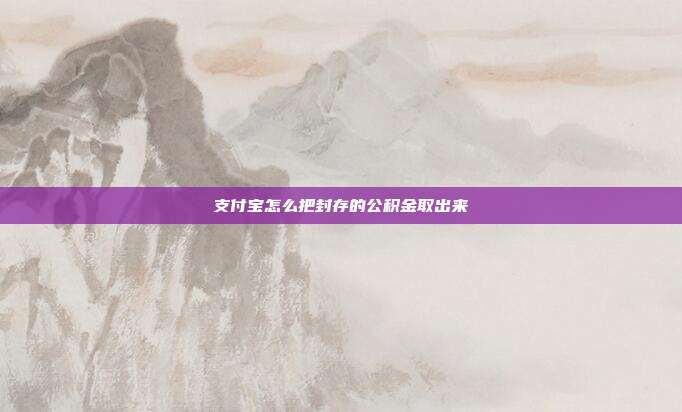 支付宝怎么把封存的公积金取出来