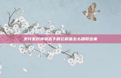 支付宝封存状态下的公积金怎么提取出来