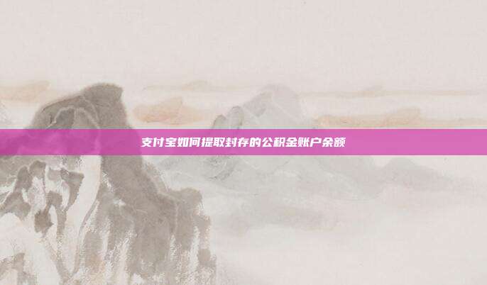支付宝如何提取封存的公积金账户余额