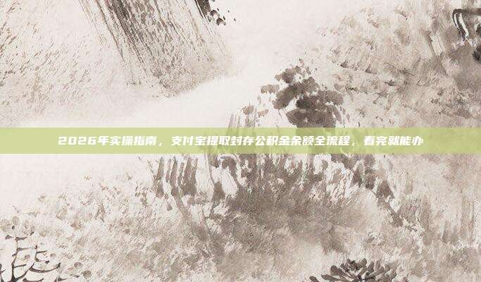2026年实操指南，支付宝提取封存公积金余额全流程，看完就能办