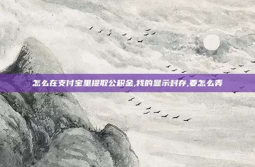 怎么在支付宝里提取公积金,我的显示封存,要怎么弄