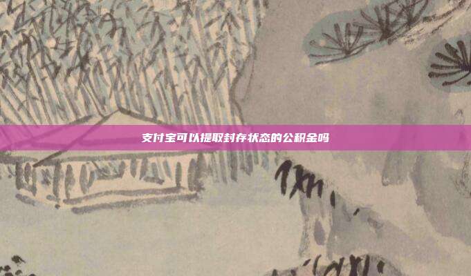支付宝可以提取封存状态的公积金吗