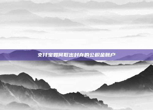 支付宝如何取出封存的公积金账户