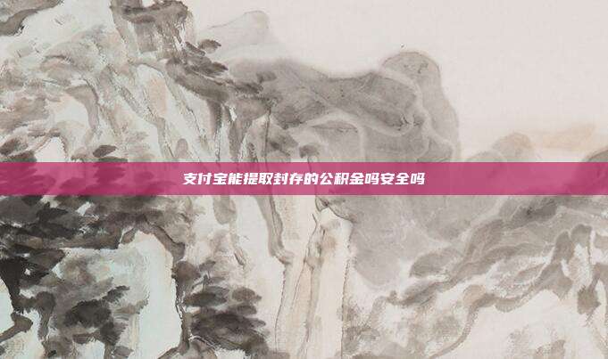 支付宝能提取封存的公积金吗安全吗