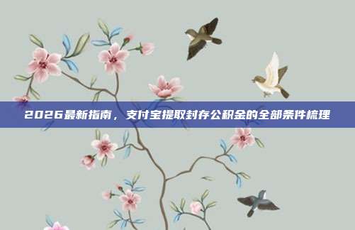 2026最新指南，支付宝提取封存公积金的全部条件梳理