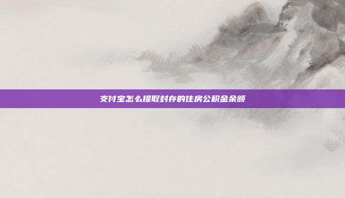 支付宝怎么提取封存的住房公积金余额