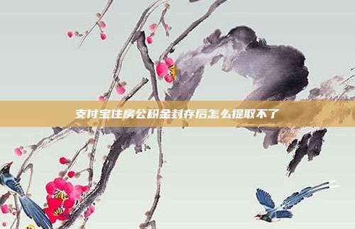 支付宝住房公积金封存后怎么提取不了