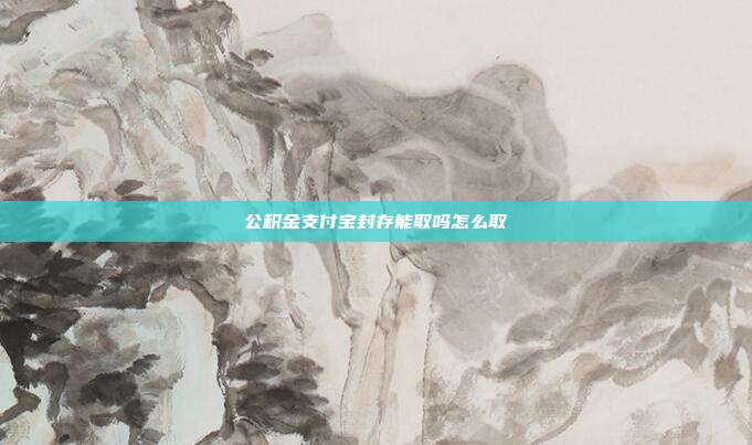 公积金支付宝封存能取吗怎么取