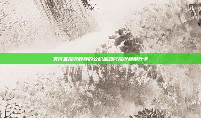 支付宝提取封存的公积金如何提取到银行卡
