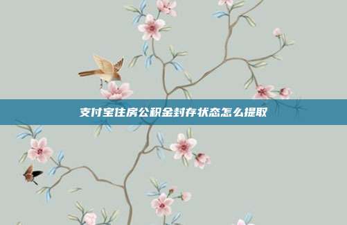 支付宝住房公积金封存状态怎么提取
