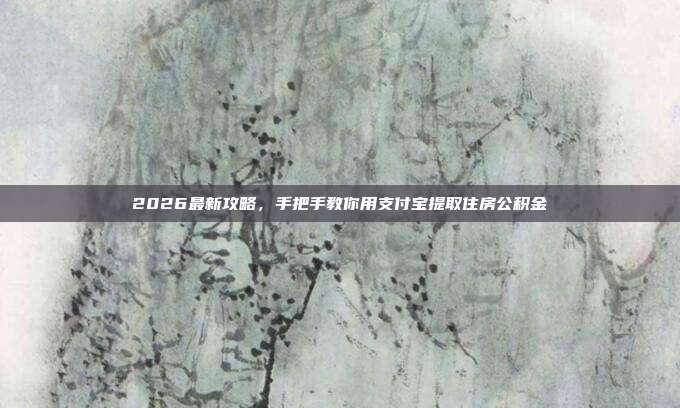 2026最新攻略，手把手教你用支付宝提取住房公积金