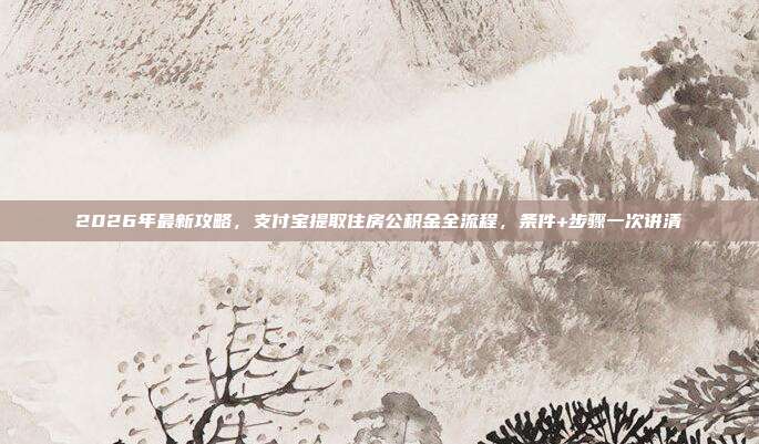 2026年最新攻略，支付宝提取住房公积金全流程，条件+步骤一次讲清